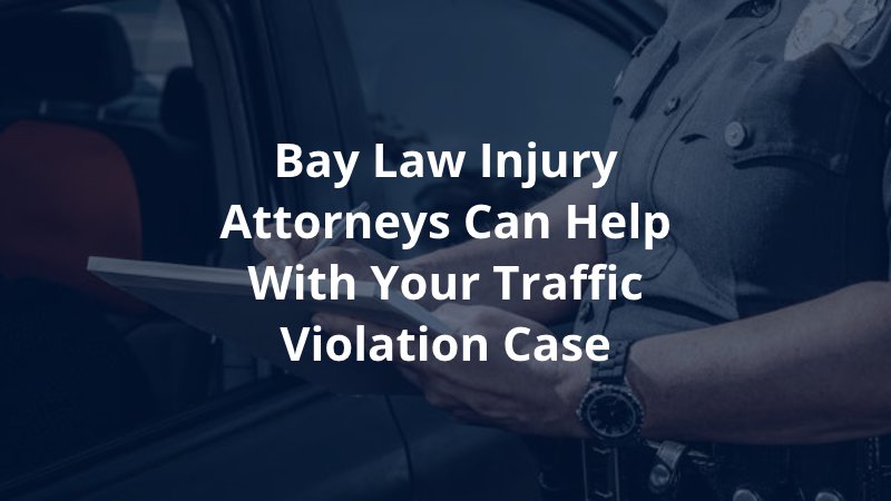 Bay Law Injury Attorneys Can Help with Your Traffic Violation Case