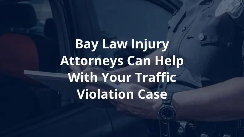 Bay Law Injury Attorneys Can Help with Your Traffic Violation Case